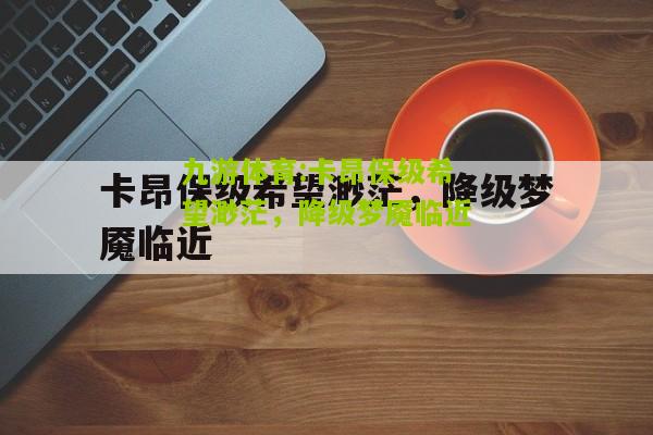 卡昂保级希望渺茫，降级梦魇临近
