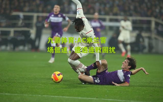 AC米兰客场低迷，遭遇连败困扰