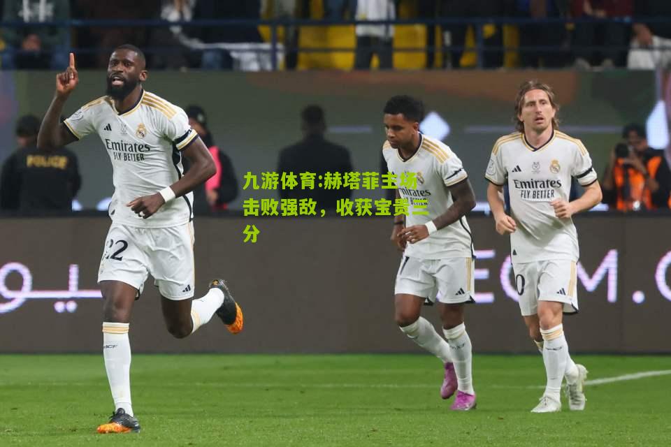 赫塔菲主场击败强敌，收获宝贵三分