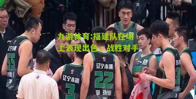 福建队在场上表现出色，战胜对手