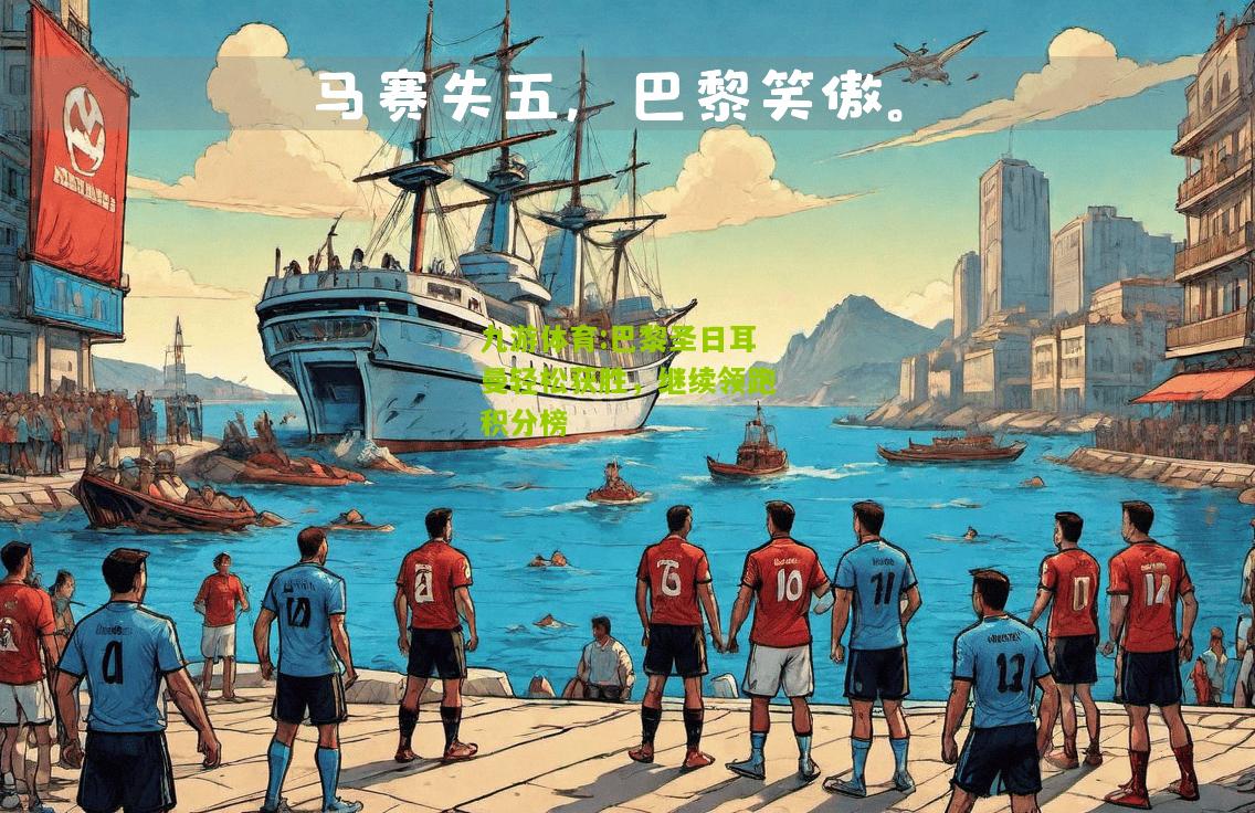 巴黎圣日耳曼轻松获胜，继续领跑积分榜