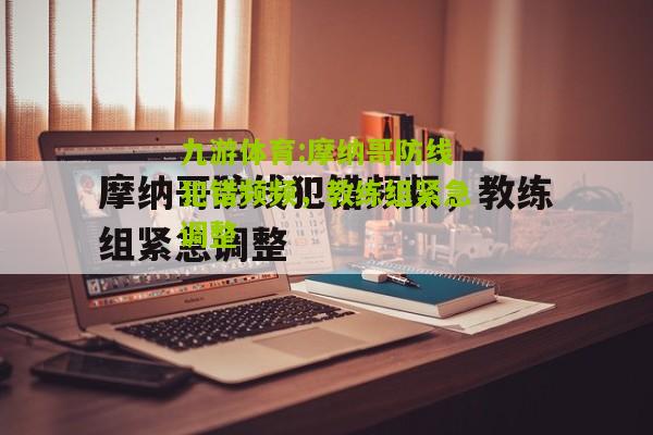 摩纳哥防线犯错频频，教练组紧急调整