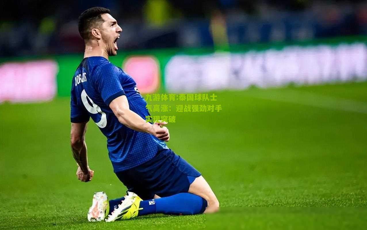 泰国球队士气高涨：迎战强劲对手实现突破