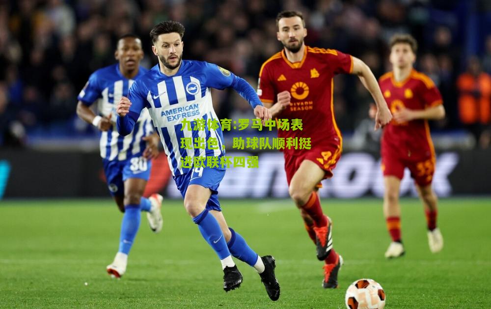 罗马中场表现出色，助球队顺利挺进欧联杯四强