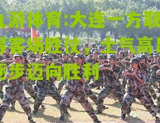大连一方取得客场胜仗，士气高昂逐步迈向胜利