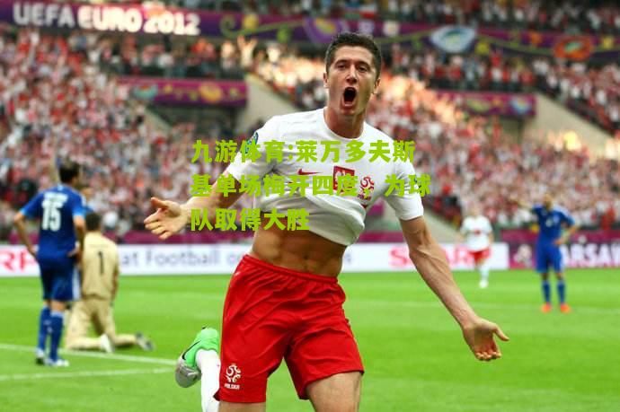 莱万多夫斯基单场梅开四度，为球队取得大胜