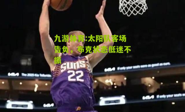 太阳队客场告负，布克状态低迷不振