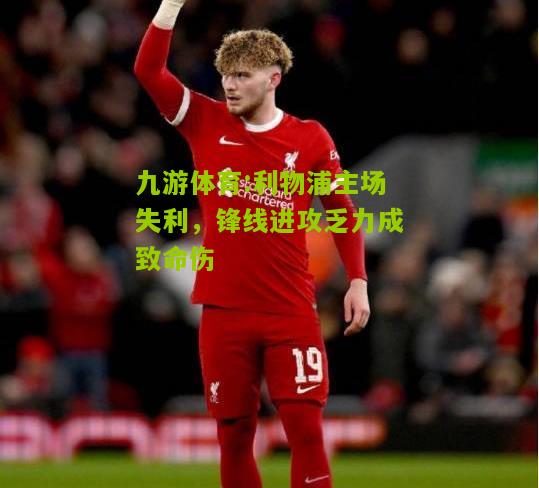 利物浦主场失利，锋线进攻乏力成致命伤