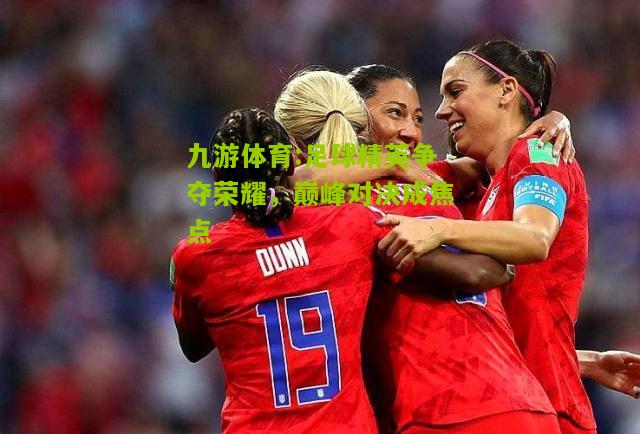 足球精英争夺荣耀，巅峰对决成焦点