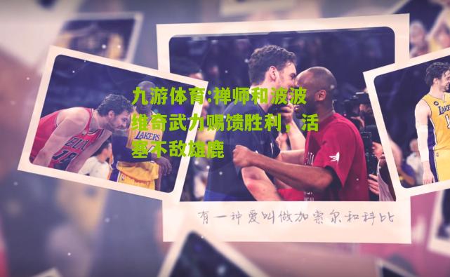 禅师和波波维奇武力赐馈胜利，活塞不敌雄鹿