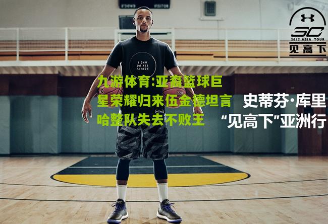亚裔篮球巨星荣耀归来伍金德坦言哈整队失去不败王