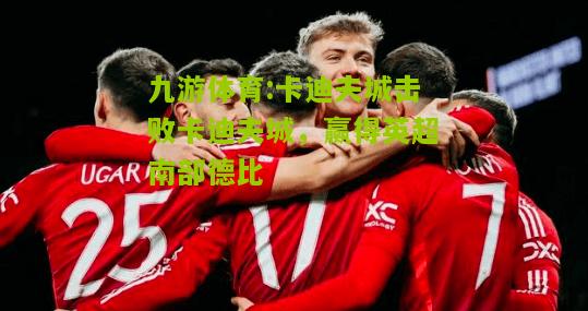 卡迪夫城击败卡迪夫城，赢得英超南部德比