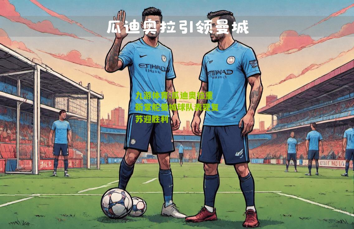 瓜迪奥拉重新掌舵曼城球队表现复苏迎胜利