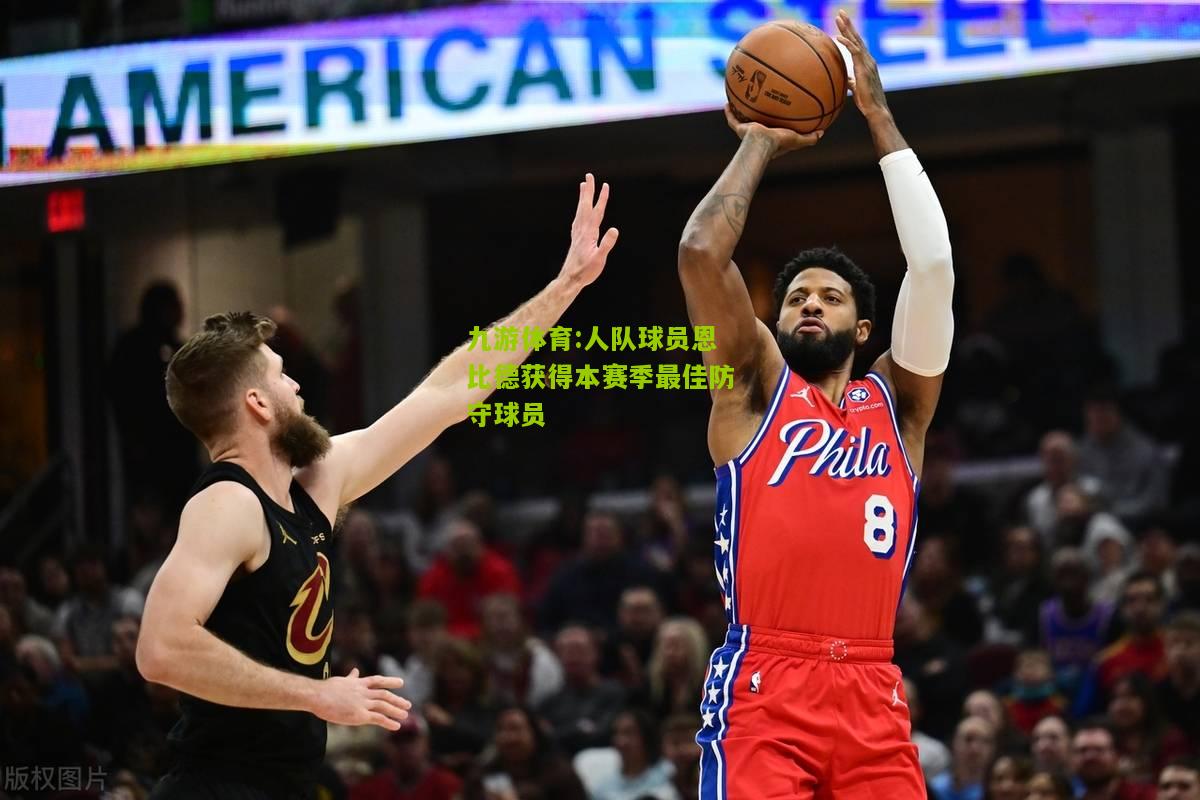 人队球员恩比德获得本赛季最佳防守球员