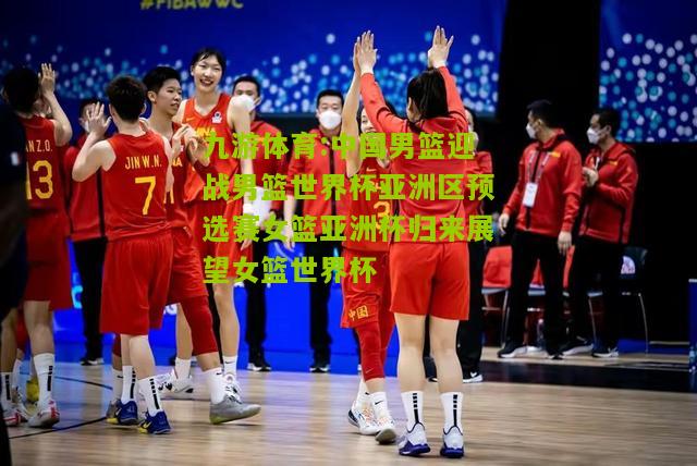 中国男篮迎战男篮世界杯亚洲区预选赛女篮亚洲杯归来展望女篮世界杯