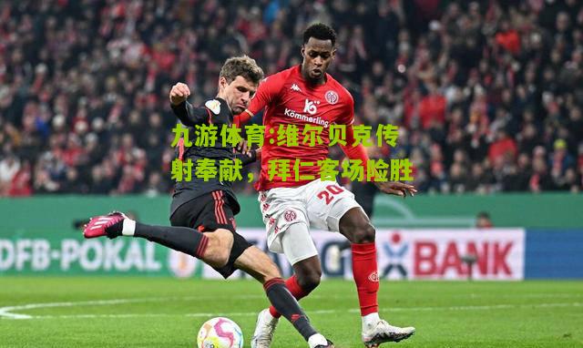 维尔贝克传射奉献，拜仁客场险胜