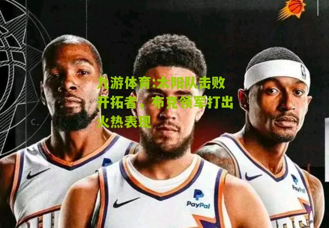 太阳队击败开拓者，布克领军打出火热表现
