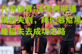 沃尔夫斯堡预料失利，拜仁慕尼黑绝望失去成功之路