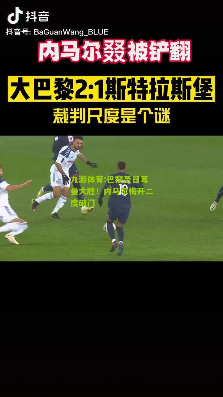 巴黎圣日耳曼大胜！内马尔梅开二度破门