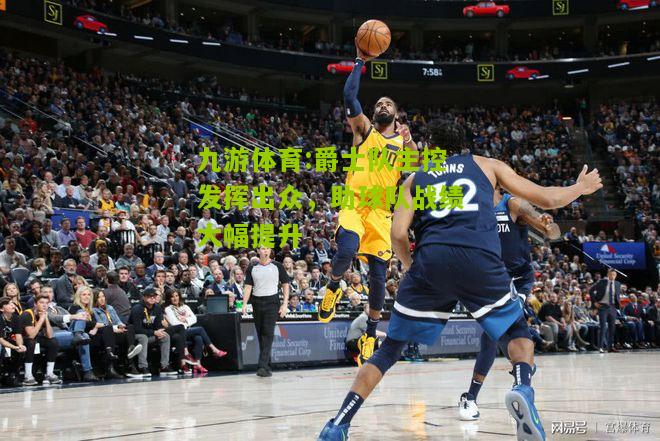 爵士队主控发挥出众，助球队战绩大幅提升