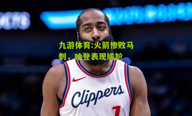 火箭惨败马刺，哈登表现尴尬
