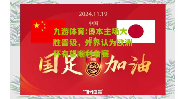 日本主场大胜晋级，外界认为欧洲杯有望顺利参赛