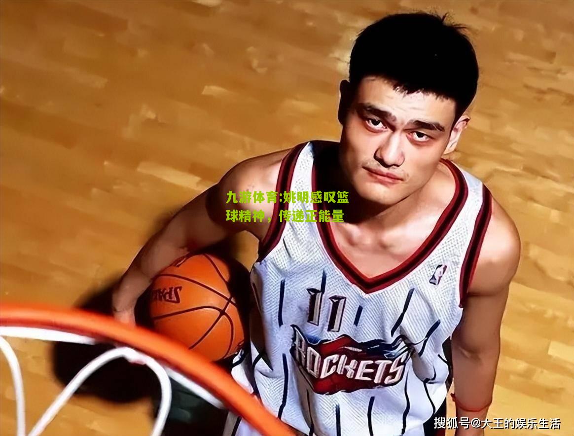 姚明感叹篮球精神，传递正能量