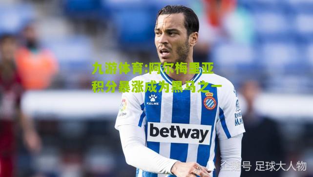 阿尔梅里亚积分暴涨成为黑马之一