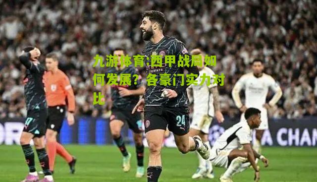 西甲战局如何发展？各豪门实力对比