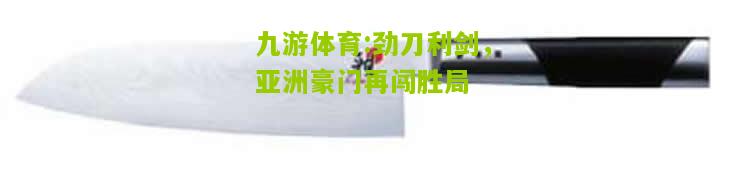 劲刀利剑，亚洲豪门再闯胜局