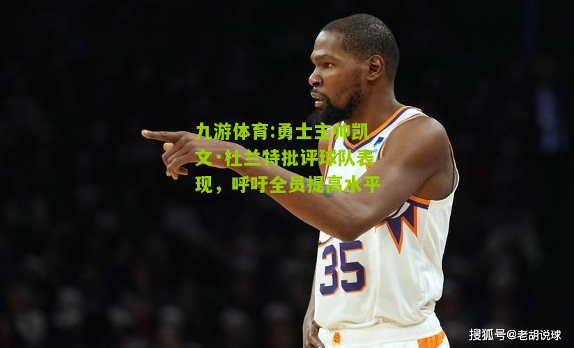 勇士主帅凯文·杜兰特批评球队表现，呼吁全员提高水平