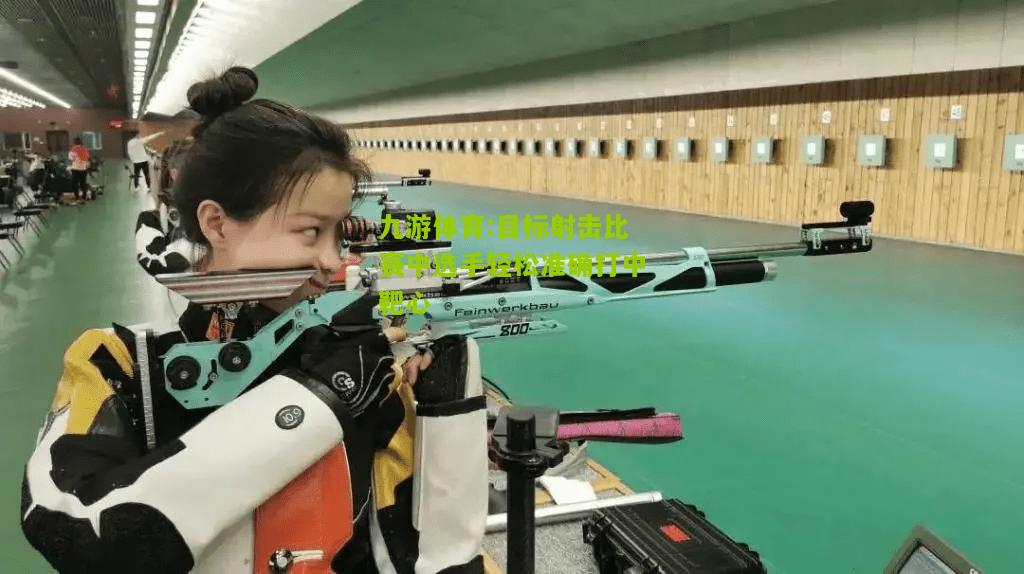 目标射击比赛中选手轻松准确打中靶心