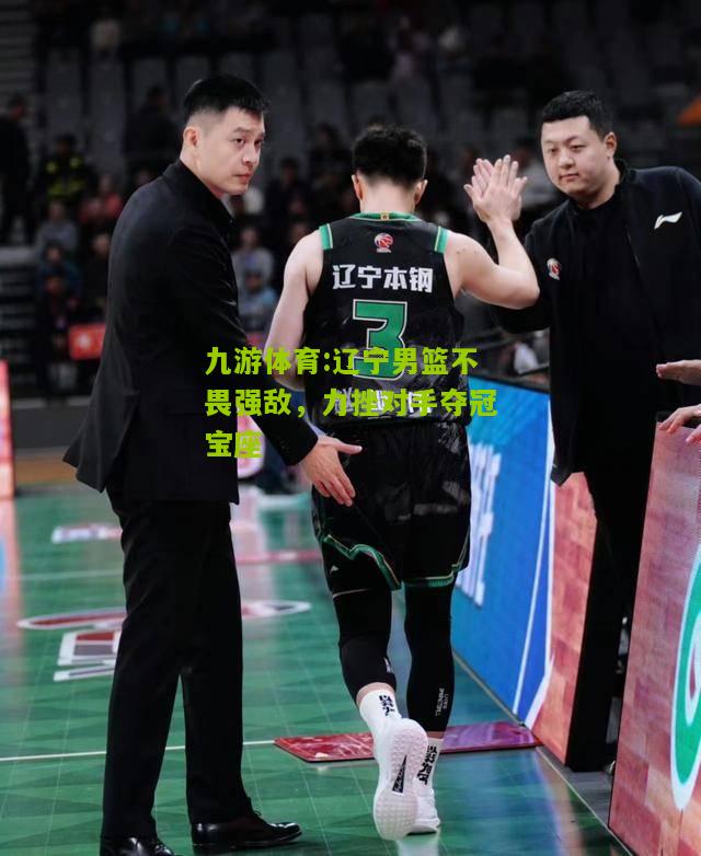 辽宁男篮不畏强敌，力挫对手夺冠宝座