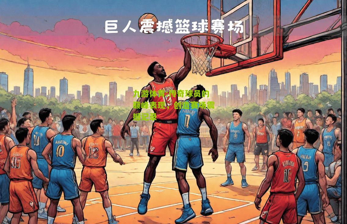 传奇球员的巅峰表现，创造赛场震撼记录