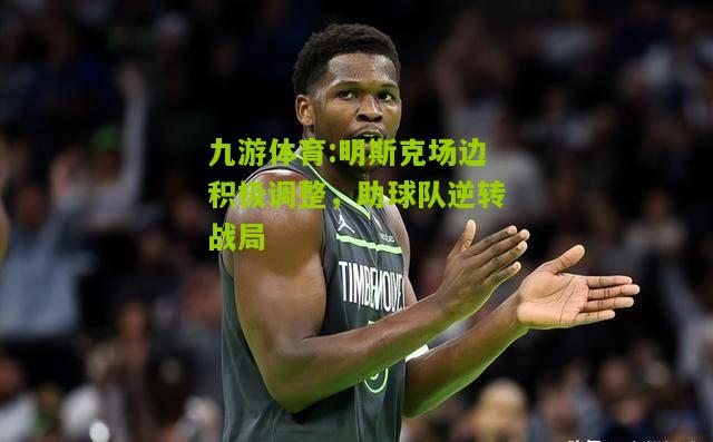 明斯克场边积极调整，助球队逆转战局