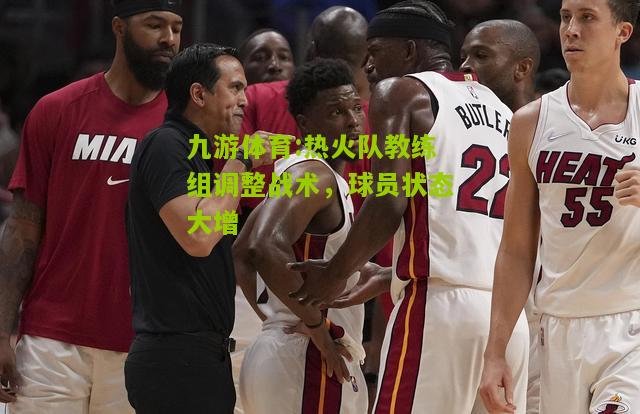 热火队教练组调整战术，球员状态大增