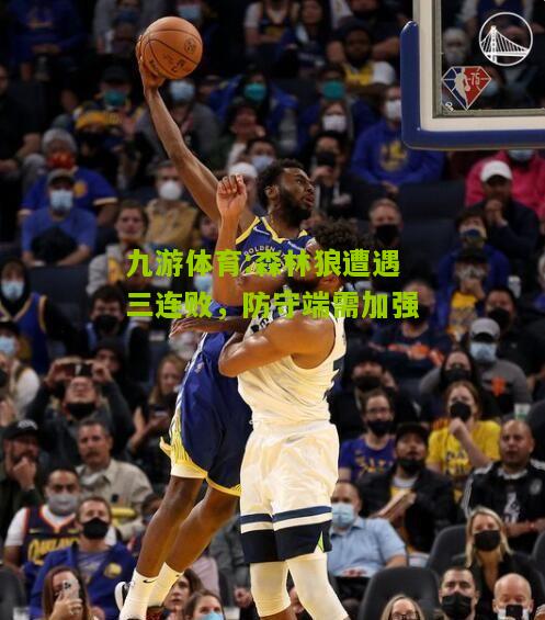 森林狼遭遇三连败，防守端需加强