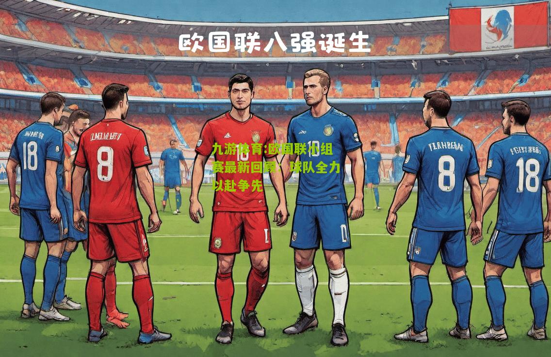 欧国联小组赛最新回顾：球队全力以赴争先