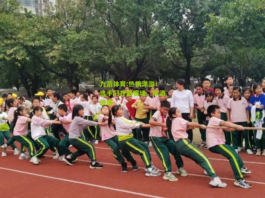 热情洋溢！选手们齐聚赛场，挥洒激情