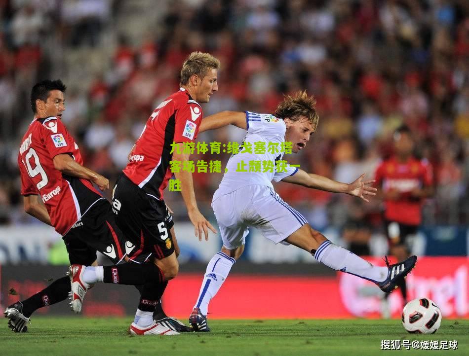 维戈塞尔塔客场告捷，止颓势获一胜