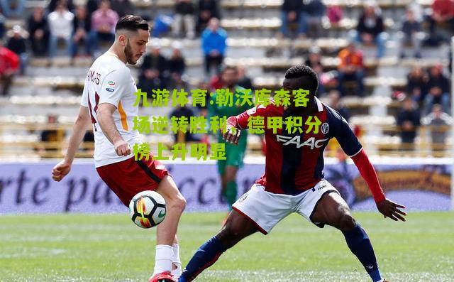 勒沃库森客场逆转胜利，德甲积分榜上升明显